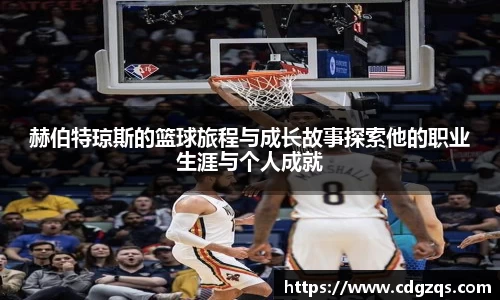 赫伯特琼斯的篮球旅程与成长故事探索他的职业生涯与个人成就