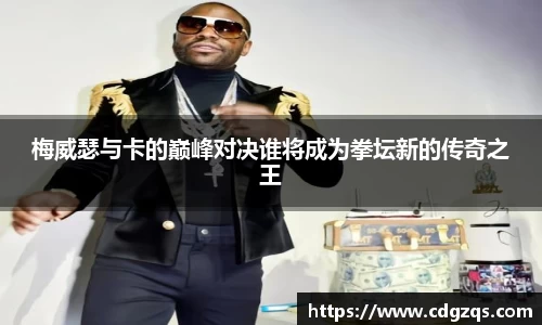 梅威瑟与卡的巅峰对决谁将成为拳坛新的传奇之王