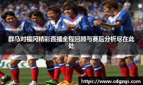群马对福冈精彩直播全程回顾与赛后分析尽在此处