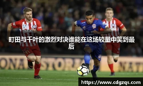 町田与千叶的激烈对决谁能在这场较量中笑到最后
